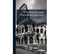 P. Ovidii Nasonis Fastorum Libri Sex...