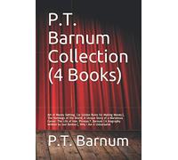 P.T. Barnum Collection (4 Books): Art of Money Getting, (or Golden Rules for Making Money), The Humbugs of the World, A Unique Story of a Marvelous ... by Joel Benton), Why I Am A Universalist