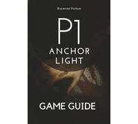 P1: ANCHOR LIGHT GAME GUIDE: Unlock Secrets, Master Every Character, and Dominate Every Mission with Expert Strategiesger