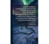 Paa Hundrede-aarsdagen Efter At Det Store Kongelige Bibliothek Blev ErklÃ]ret For At VÃ]re Et Offentligt Bibliothek Ved Knogeligt Reskript Af 15. November 1793...