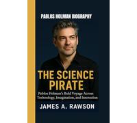 PABLOS HOLMAN BIOGRAPHY: THE SCIENCE PIRATE -: Pablos Holman's Bold Voyage Across Technology, Imagination, and innovation