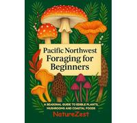 Pacific Northwest Foraging for Beginners: A Seasonal Guide to Edible Plants, Mushrooms, and Coastal Foods
