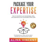 Package Your Expertise: 13 Entrepreneurs Share Stories About Starting Up a Small Business Online (Expertise-Based Business)