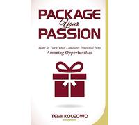 Package Your Passion.: How to Turn Your Limitless Potential Into Amazing Opportunities