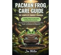 PACMAN FROG CARE GUIDE: THE COMPLETE OWNER’S MANUAL: The Essential Handbook on Habitat Setup, Diet, Health, and Behavior for Beginners