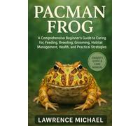 PACMAN FROG: Comprehensive Beginner’s Guide to Caring for, Feeding, Breeding, Grooming, Habitat Management, Health, and Practical Strategies