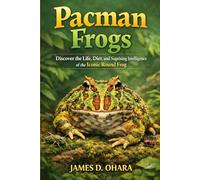 Pacman Frogs: Discover the Life, Diet, and Surprising Intelligence of the Iconic Round Frog