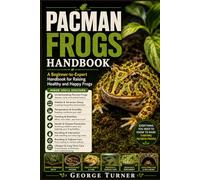 pacman frogs handbook: A Beginner-to-Expert Handbook for Raising Healthy and Happy Frogs