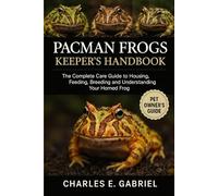 PACMAN FROGS KEEPER’S HANDBOOK: The Complete Care Guide to Housing, Feeding, Breeding and Understanding Your Horned Frog