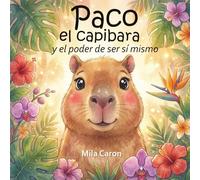 Paco el capibara y el poder de ser sí mismo: Una historia sobre la autoestima y la confianza en sí mismos para niños de 3 a 6 años