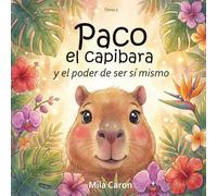 Paco el capibara y el poder de ser sí mismo: Una historia sobre la autoestima y la confianza en sí mismos para niños de 3 a 6 años