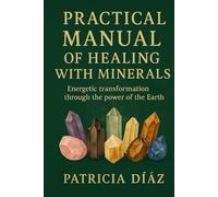 Pactical Manual of Healing with Minerals: Energetic transformation through the power of the Earth