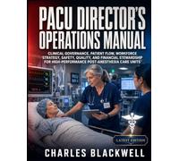 PACU DIRECTOR'S OPERATIONS MANUAL: CLINICAL GOVERNANCE, PATIENT FLOW, WORKFORCE STRATEGY, SAFETY, QUALITY, AND FINANCIAL STEWARDSHIP FOR HIGH-PERFORMANCE POST-ANESTHESIA CARE UNITS