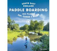 Paddle Boarding London & South East England : 100 Places to Sup, Canoe and Kayak from Sussex and Hampshire to Cambridge, London and Essex (Travel Guide)