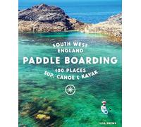 Paddle Boarding South West England: 100 places to SUP, canoe, and kayak in Cornwall, Devon, Dorset, Somerset, Wiltshire and Bristol