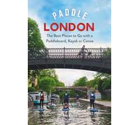 Paddle London : The Best Places to Go with a Paddleboard, Kayak or Canoe