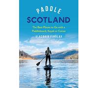 Paddle Scotland: The Best Places to Go with a Paddleboard, Kayak or Canoe (Paddling Guides)