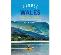 Paddle Wales : The Best Places to Go with a Kayak, Canoe or Paddleboard
