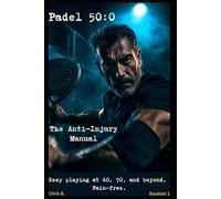 Padel 50:0 - The Anti Injury Manual: Keep playing at 60, 70, and beyond. Pain-free.