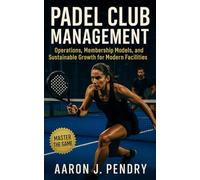 Padel Club Management: Operations, Membership Models, and Sustainable Growth for Modern Facilities: A strategic playbook for Padel club owners, directors, and coaches building efficient systems