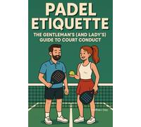 Padel Etiquette: The Gentleman's (and Lady's) Guide to Court Conduct (The Complete Padel Player's Library Series)