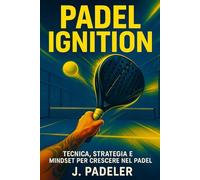 Padel Ignition: Tecnica, Strategia e Mindset per crescere nel Padel