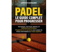 Padel - Le Guide Complet pour Progresser: Technique, tactique, mental et préparation physique -Programme personnalisable de 12 semaines pour passer du niveau intermédiaire au niveau supérieur