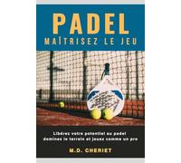 Padel Maîtrisez Le Jeu: Libérez votre potentiel au padel dominez le terrain et jouez comme un pro