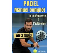 PADEL Manuel complet du débutant : De la découverte à l'autonomie en 3 mois