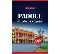 Padoue Guide De Voyage 2025: Explorez l'histoire, la culture, les attractions locales et des conseils pratiques pour une expérience italienne authentique