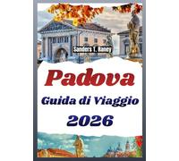 PADOVA GUIDA DI VIAGGIO 2026: Luoghi locali, cibo tipico, percorsi a piedi, mappe e consigli semplici per ogni visita