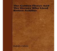 Padraic Colum The Golden Fleece & the Heroes Who Lived Before Achilles Padraic Colum Multicolor