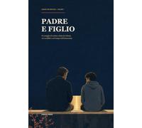 Padre e figlio: Il coraggio di restare vicini nei silenzi, nei conflitti e nel tempo dell'autonomia (Legami che restano)