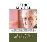 Padre Miguel: A Memoir of My Catholic Missionary Experience in Bolivia Amidst Postcolonial Transformation of Church and State