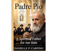 Padre Pio: A Spiritual Father for Our Time