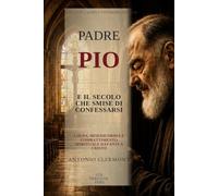 Padre Pio e il secolo che smise di confessarsi: Colpa, misericordia e combattimento spirituale davanti a Cristo (Vite di Luce - Santi e testimoni cristiani)