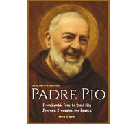 Padre Pio: Life and Times of an Italian Priest: From Humble Friar to Saint: His Journey, Struggles, and Legacy