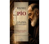 Padre Pío y el siglo que dejó de confesarse: Culpa, misericordia y combate espiritual ante Cristo (Vidas de Luz - Santos y testigos cristianos)