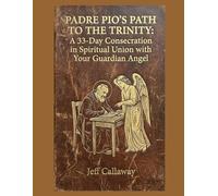 Padre Pio's Path to the Trinity: A 33-Day Consecration in Spiritual Union with Your Guardian Angel