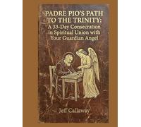 Padre Pio's Path to the Trinity: A 33-Day Consecration in Spiritual Union with Your Guardian Angel