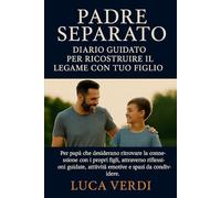Padre Separato Diario Guidato per Ricostruire il Legame con Tuo Figlio: Per papà che desiderano ritrovare la connessione con i propri figli, ... attività emotive e spazi da condividere