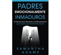 Padres Emocionalmente Inmaduros: El Camino de la Sanación y la Recuperación para Adultos con Familia Disfuncional
