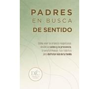 Padres en busca de sentido: Cómo vivir la crianza respetuosa, desde la calma y la presencia, transformando tus hábitos para disfrutar más de tu familia