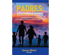 Padres: Enfermedad o antídoto: La influencia de los padres en la salud mental y la crianza de los hijos