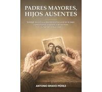 Padres mayores, hijos ausentes: Soledad, distancia y abandono emocional en la vejez: cómo afrontar la ausencia de los hijos sin perder la dignidad