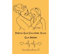 Padres Que Escuchan, Hijos Que Hablan: Herramientas sencillas para mejorar la comunicación con tus hijos