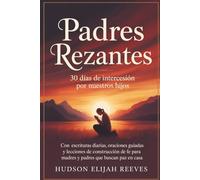 Padres Rezantes: 30 días de intercesión por nuestros hijos Con escrituras diarias, oraciones guiadas y lecciones de construcción de fe para madres y padres que buscan paz en casa