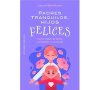 Padres tranquilos, hijos felices: Cómo dejar de gritar y empezar a conectar (Psicología)