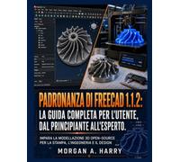 Padronanza di FreeCAD 1.1.2: la guida completa per l'utente, dal principiante all'esperto.: Impara la modellazione 3D open-source per la stampa, l'ingegneria e il design
