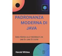 PADRONANZA MODERNA DI JAVA: Guida pratica alle funzionalità da Java 8 a Java 21 e oltre